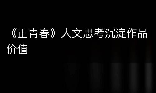 《正青春》人文思考沉淀作品价值