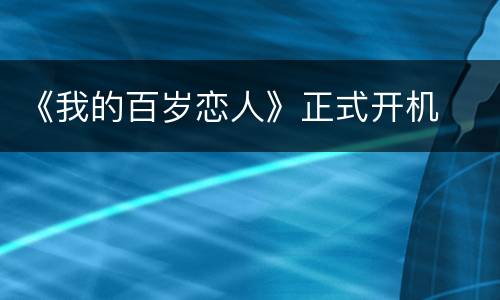 《我的百岁恋人》正式开机