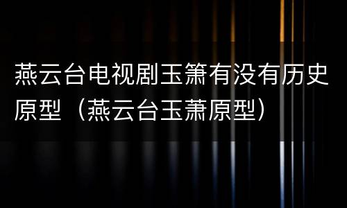 燕云台电视剧玉箫有没有历史原型（燕云台玉萧原型）