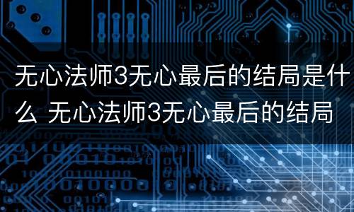 无心法师3无心最后的结局是什么 无心法师3无心最后的结局是什么