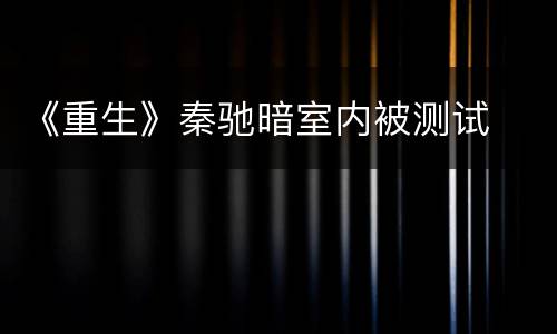 《重生》秦驰暗室内被测试