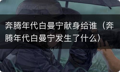 奔腾年代白曼宁献身给谁（奔腾年代白曼宁发生了什么）