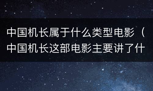 中国机长属于什么类型电影（中国机长这部电影主要讲了什么）