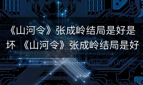 《山河令》张成岭结局是好是坏 《山河令》张成岭结局是好是坏啊