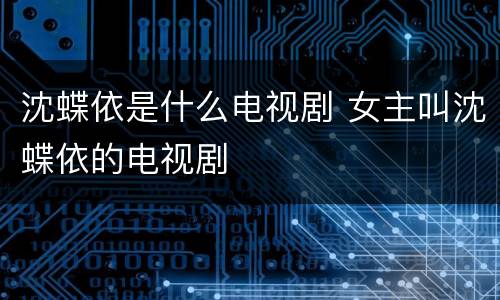 沈蝶依是什么电视剧 女主叫沈蝶依的电视剧