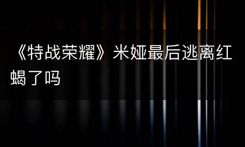 《特战荣耀》米娅最后逃离红蝎了吗