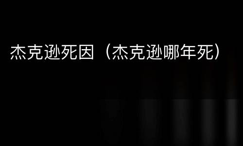 杰克逊死因（杰克逊哪年死）