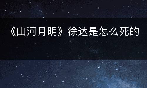 《山河月明》徐达是怎么死的