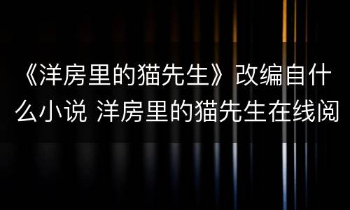 《洋房里的猫先生》改编自什么小说 洋房里的猫先生在线阅读