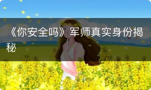 《你安全吗》军师真实身份揭秘