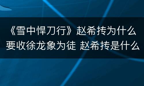 《雪中悍刀行》赵希抟为什么要收徐龙象为徒 赵希抟是什么人