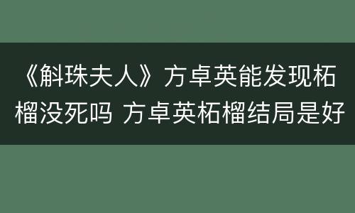 《斛珠夫人》方卓英能发现柘榴没死吗 方卓英柘榴结局是好是坏