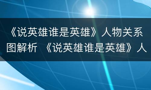 《说英雄谁是英雄》人物关系图解析 《说英雄谁是英雄》人物关系图解析大全