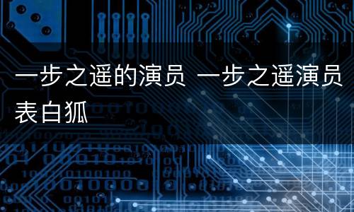 一步之遥的演员 一步之遥演员表白狐