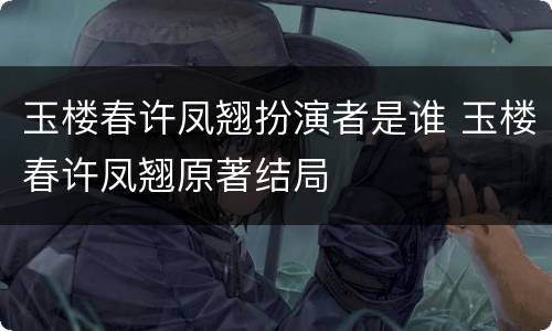 玉楼春许凤翘扮演者是谁 玉楼春许凤翘原著结局