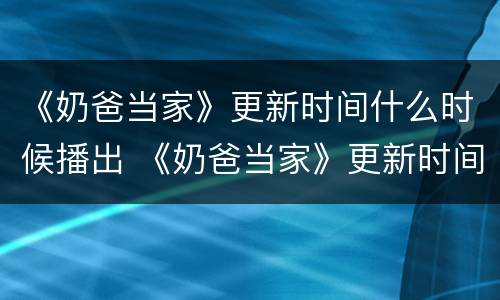 《奶爸当家》更新时间什么时候播出 《奶爸当家》更新时间什么时候播出的