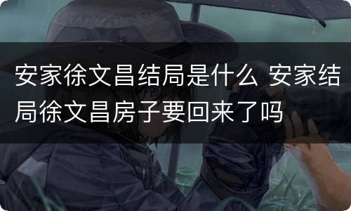 安家徐文昌结局是什么 安家结局徐文昌房子要回来了吗