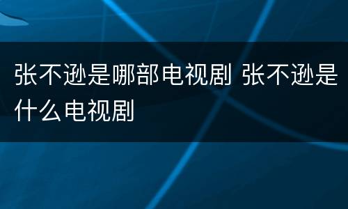 张不逊是哪部电视剧 张不逊是什么电视剧