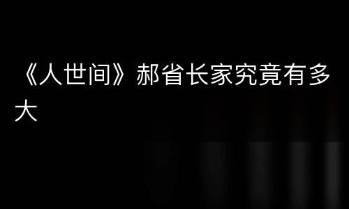 《人世间》郝省长家究竟有多大