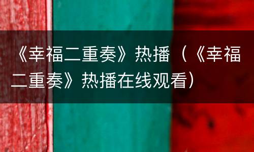 《幸福二重奏》热播（《幸福二重奏》热播在线观看）