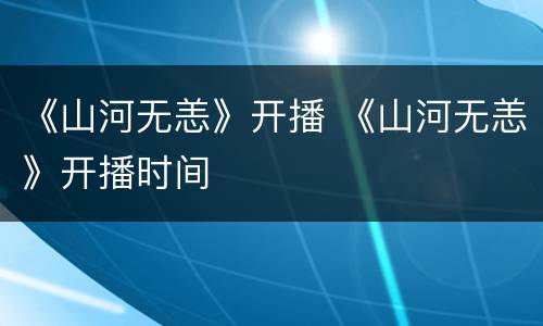 《山河无恙》开播 《山河无恙》开播时间