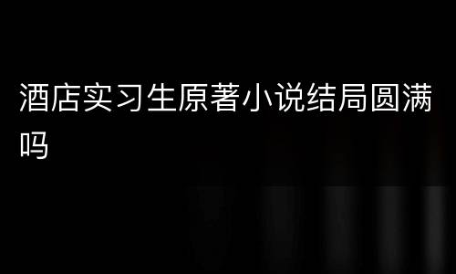 酒店实习生原著小说结局圆满吗