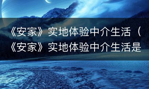 《安家》实地体验中介生活（《安家》实地体验中介生活是哪一集）