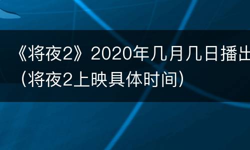 《将夜2》2020年几月几日播出（将夜2上映具体时间）