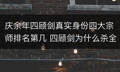 庆余年四顾剑真实身份四大宗师排名第几 四顾剑为什么杀全家