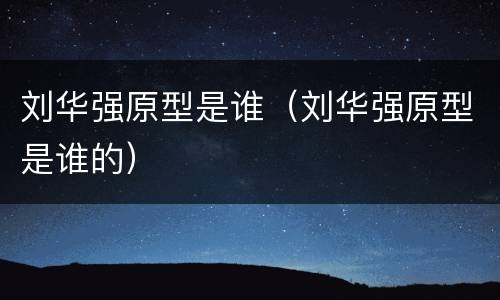 刘华强原型是谁（刘华强原型是谁的）