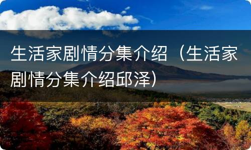 生活家剧情分集介绍（生活家剧情分集介绍邱泽）