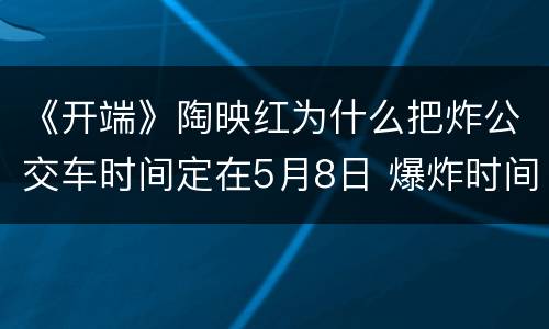 《开端》陶映红为什么把炸公交车时间定在5月8日 爆炸时间提前原因