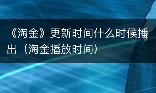 《淘金》更新时间什么时候播出（淘金播放时间）