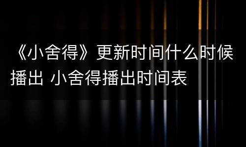 《小舍得》更新时间什么时候播出 小舍得播出时间表