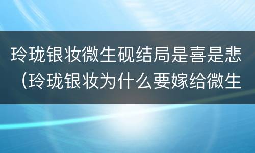玲珑银妆微生砚结局是喜是悲（玲珑银妆为什么要嫁给微生砚）