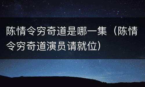 陈情令穷奇道是哪一集（陈情令穷奇道演员请就位）