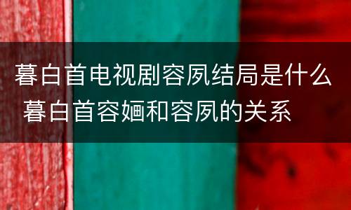 暮白首电视剧容夙结局是什么 暮白首容婳和容夙的关系