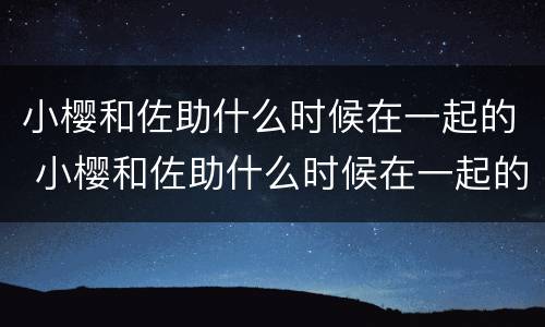小樱和佐助什么时候在一起的 小樱和佐助什么时候在一起的图片