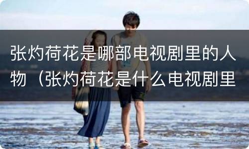 张灼荷花是哪部电视剧里的人物（张灼荷花是什么电视剧里的人物）