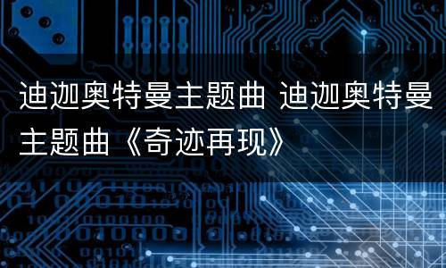 迪迦奥特曼主题曲 迪迦奥特曼主题曲《奇迹再现》
