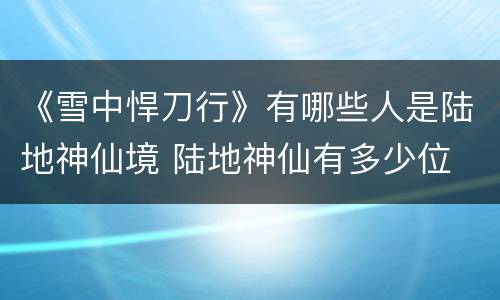 《雪中悍刀行》有哪些人是陆地神仙境 陆地神仙有多少位