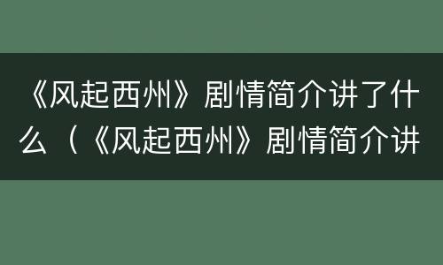《风起西州》剧情简介讲了什么（《风起西州》剧情简介讲了什么内容）