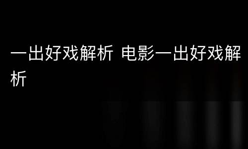 一出好戏解析 电影一出好戏解析
