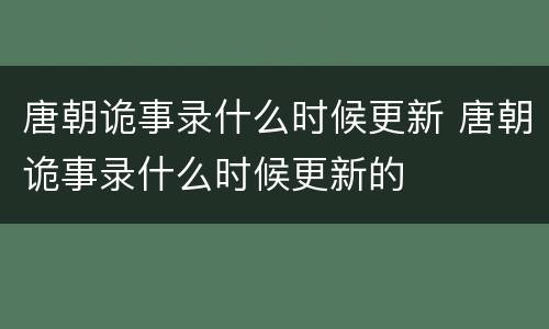 唐朝诡事录什么时候更新 唐朝诡事录什么时候更新的