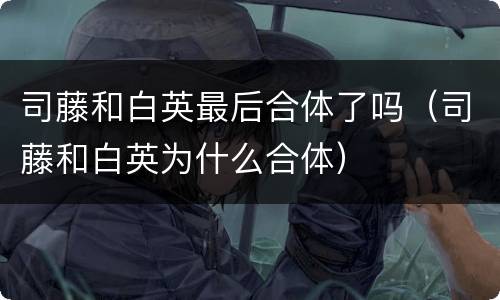 司藤和白英最后合体了吗（司藤和白英为什么合体）