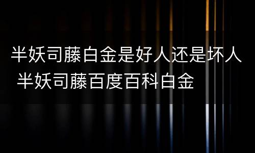 半妖司藤白金是好人还是坏人 半妖司藤百度百科白金