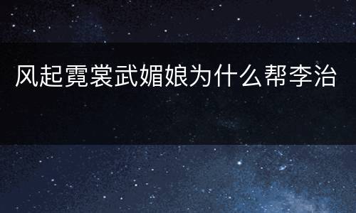 风起霓裳武媚娘为什么帮李治