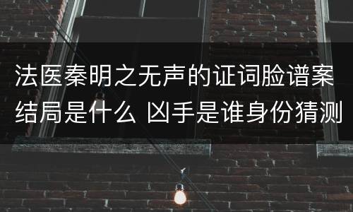 法医秦明之无声的证词脸谱案结局是什么 凶手是谁身份猜测