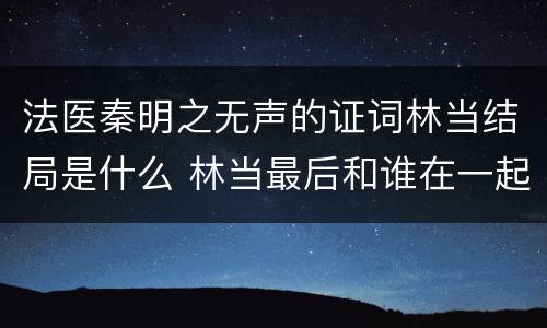 法医秦明之无声的证词林当结局是什么 林当最后和谁在一起了