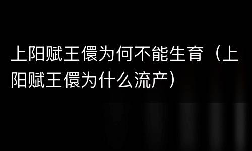 上阳赋王儇为何不能生育（上阳赋王儇为什么流产）